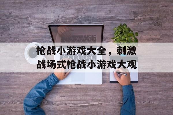 枪战小游戏大全，刺激战场式枪战小游戏大观
