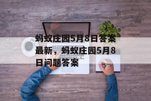 蚂蚁庄园5月8日答案最新，蚂蚁庄园5月8日问题答案