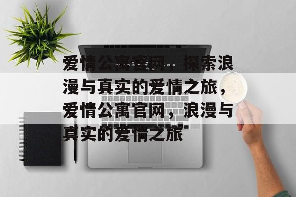 爱情公寓官网，探索浪漫与真实的爱情之旅，爱情公寓官网，浪漫与真实的爱情之旅，爱情公寓官网，浪漫与真实的爱情之旅