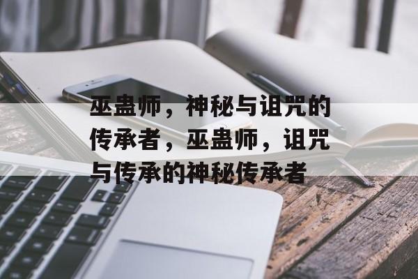 巫蛊师，神秘与诅咒的传承者，巫蛊师，诅咒与传承的神秘传承者