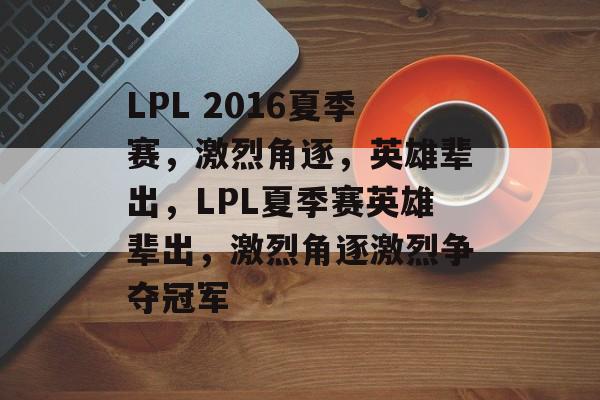 LPL 2016夏季赛，激烈角逐，英雄辈出，LPL夏季赛英雄辈出，激烈角逐激烈争夺冠军