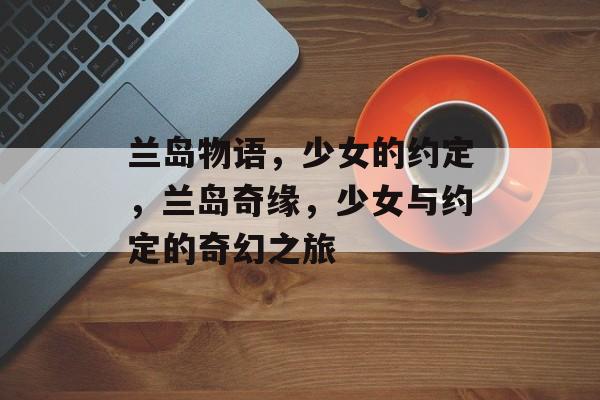 兰岛物语，少女的约定，兰岛奇缘，少女与约定的奇幻之旅