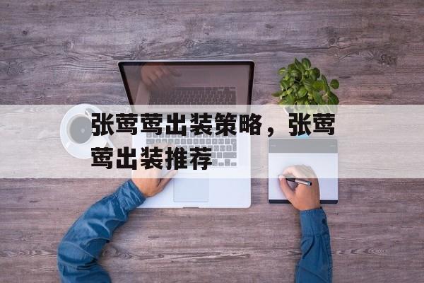 张莺莺出装策略，张莺莺出装推荐