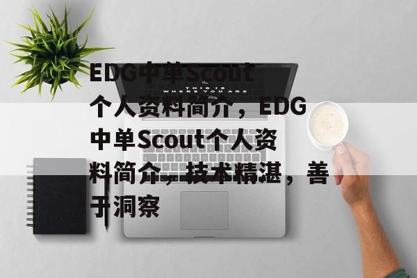 EDG中单Scout个人资料简介，EDG中单Scout个人资料简介，技术精湛，善于洞察，EDG中单Scout个人资料简介，技术精湛洞察力强