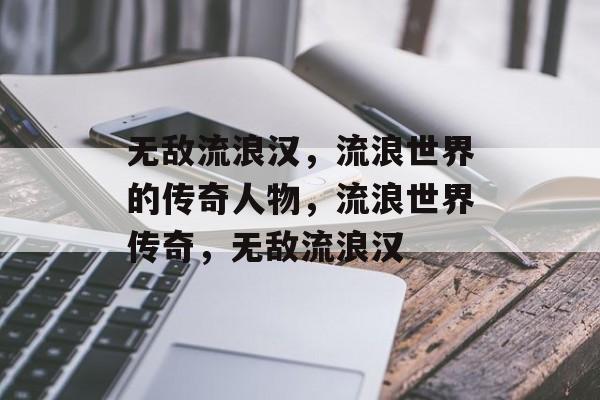 无敌流浪汉，流浪世界的传奇人物，流浪世界传奇，无敌流浪汉，流浪世界的传奇人物，无敌流浪汉