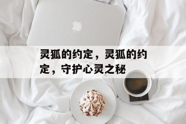 灵狐的约定，灵狐的约定，守护心灵之秘，灵狐之约，守护心灵秘密的约定