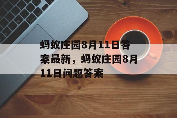 蚂蚁庄园8月11日答案最新，蚂蚁庄园8月11日问题答案，蚂蚁庄园8月11日问题答案，关于蚂蚁森林的环保行动