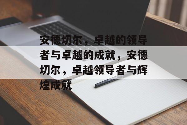 安德切尔，卓越的领导者与卓越的成就，安德切尔，卓越领导者与辉煌成就