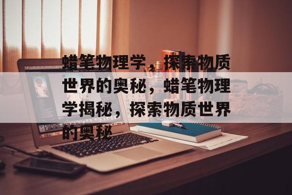 蜡笔物理学，探索物质世界的奥秘，蜡笔物理学揭秘，探索物质世界的奥秘，蜡笔物理学揭秘，物质世界的神秘奥秘