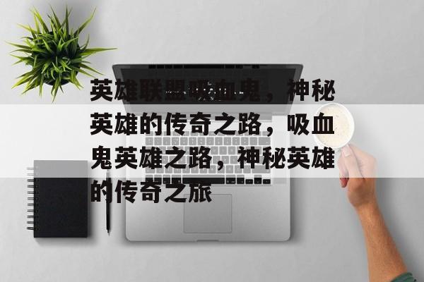 英雄联盟吸血鬼，神秘英雄的传奇之路，吸血鬼英雄之路，神秘英雄的传奇之旅