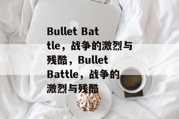 Bullet Battle，战争的激烈与残酷，Bullet Battle，战争的激烈与残酷