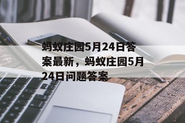 蚂蚁庄园5月24日答案最新，蚂蚁庄园5月24日问题答案，蚂蚁庄园5月24日问题答案，蚂蚁如何识别食物来源