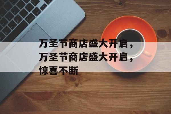 万圣节商店盛大开启，万圣节商店盛大开启，惊喜不断