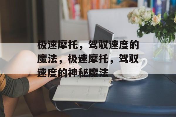 极速摩托，驾驭速度的魔法，极速摩托，驾驭速度的神秘魔法，极速摩托，驾驭速度的神秘力量