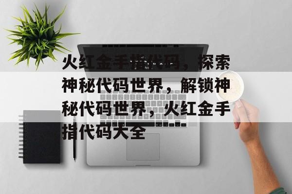 火红金手指代码，探索神秘代码世界，解锁神秘代码世界，火红金手指代码大全