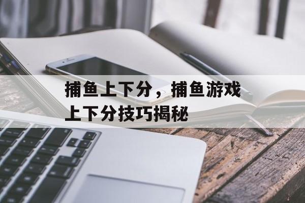 捕鱼上下分，捕鱼游戏上下分技巧揭秘，捕鱼游戏上下分技巧揭秘标题，揭秘捕鱼游戏上下分技巧