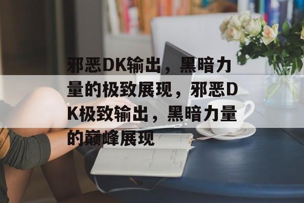 邪恶DK输出，黑暗力量的极致展现，邪恶DK极致输出，黑暗力量的巅峰展现，邪恶DK极致输出，黑暗力量的巅峰展现