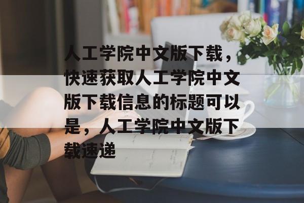 人工学院中文版下载，快速获取人工学院中文版下载信息的标题可以是，人工学院中文版下载速递，人工学院中文版下载速递，快速获取最新信息