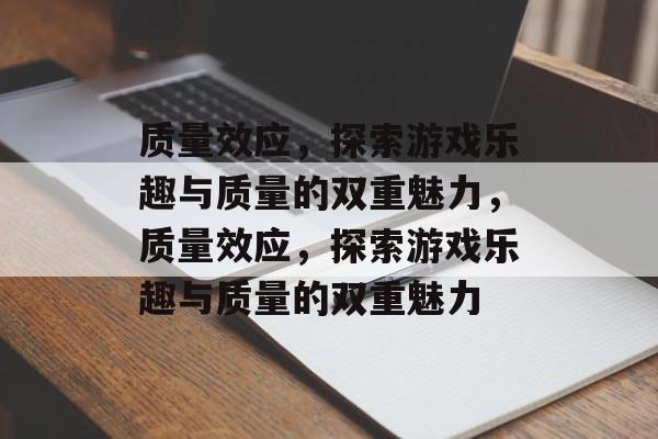 质量效应，探索游戏乐趣与质量的双重魅力，质量效应，探索游戏乐趣与质量的双重魅力