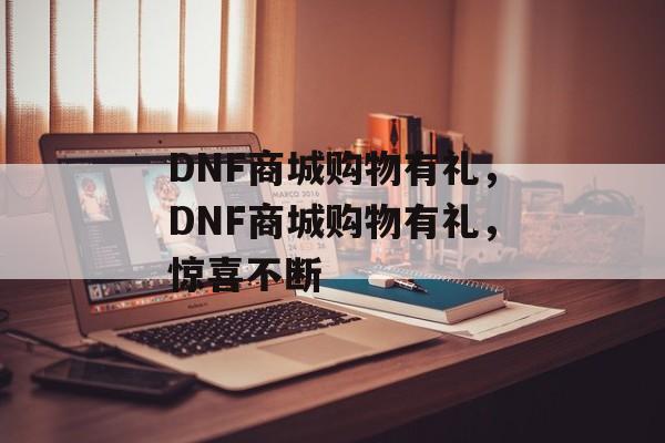 DNF商城购物有礼，DNF商城购物有礼，惊喜不断