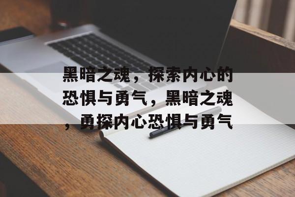黑暗之魂，探索内心的恐惧与勇气，黑暗之魂，勇探内心恐惧与勇气