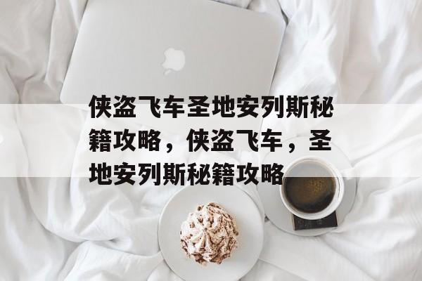 侠盗飞车圣地安列斯秘籍攻略，侠盗飞车，圣地安列斯秘籍攻略，侠盗飞车，圣地安列斯秘籍攻略大全