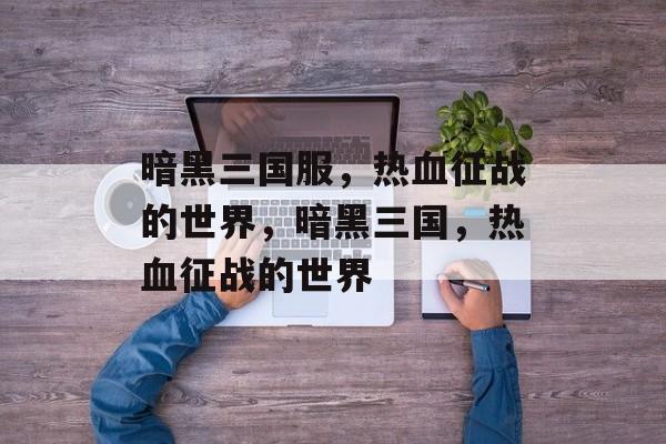 暗黑三国服，热血征战的世界，暗黑三国，热血征战的世界
