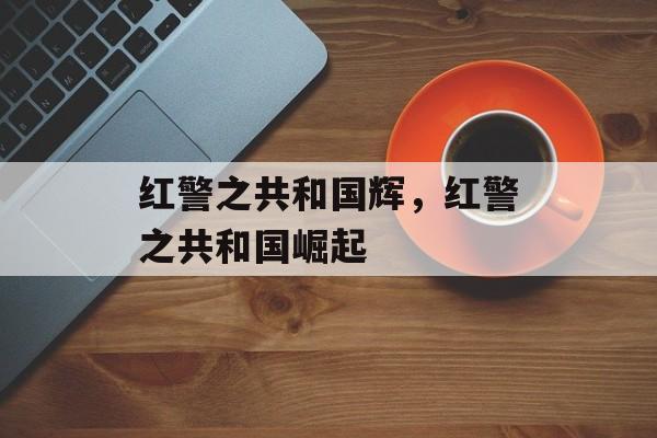 红警之共和国辉，红警之共和国崛起，红警之共和国崛起，新篇章