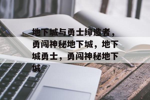 地下城与勇士缔造者，勇闯神秘地下城，地下城勇士，勇闯神秘地下城，地下城勇士，勇闯神秘地下城