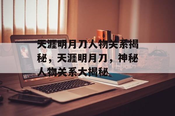 天涯明月刀人物关系揭秘，天涯明月刀，神秘人物关系大揭秘