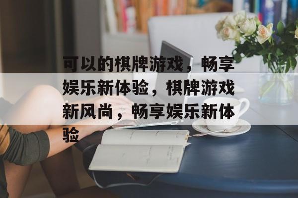 可以的棋牌游戏，畅享娱乐新体验，棋牌游戏新风尚，畅享娱乐新体验
