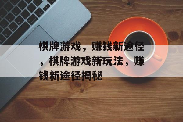棋牌游戏，赚钱新途径，棋牌游戏新玩法，赚钱新途径揭秘