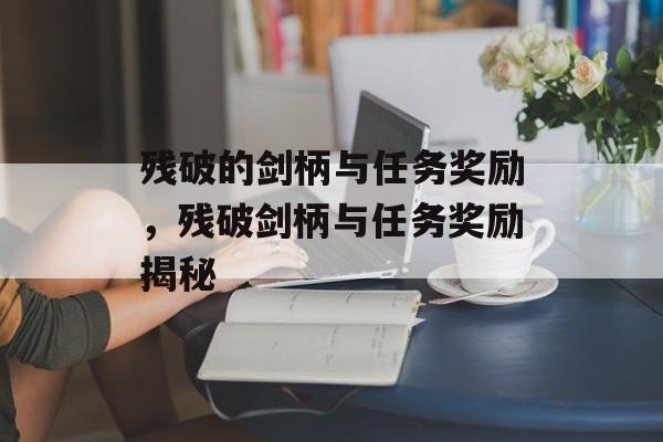 残破的剑柄与任务奖励，残破剑柄与任务奖励揭秘