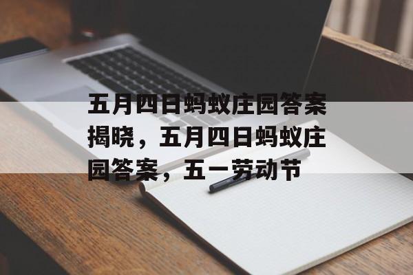 五月四日蚂蚁庄园答案揭晓，五月四日蚂蚁庄园答案，五一劳动节，五月四日蚂蚁庄园答案，五一劳动节