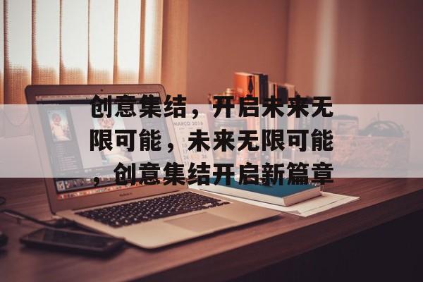 创意集结，开启未来无限可能，未来无限可能，创意集结开启新篇章