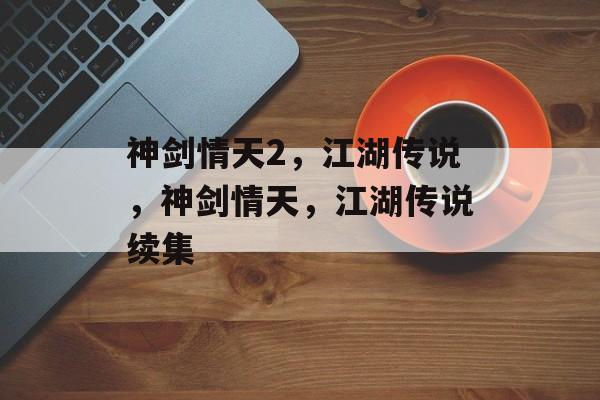 神剑情天2，江湖传说，神剑情天，江湖传说续集