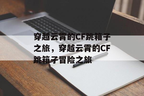穿越云霄的CF跳箱子之旅，穿越云霄的CF跳箱子冒险之旅