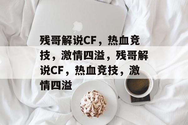 残哥解说CF，热血竞技，激情四溢，残哥解说CF，热血竞技，激情四溢
