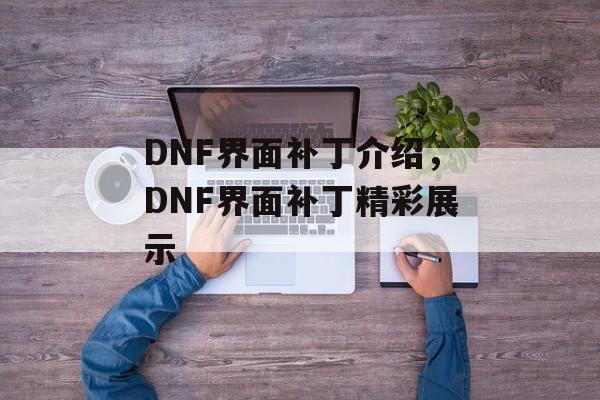 DNF界面补丁介绍，DNF界面补丁精彩展示，DNF界面补丁大揭秘，炫酷展示，一触即发！