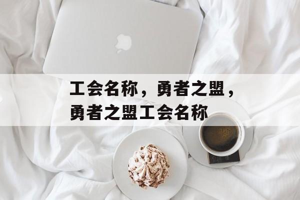 工会名称，勇者之盟，勇者之盟工会名称，勇者之盟工会名称