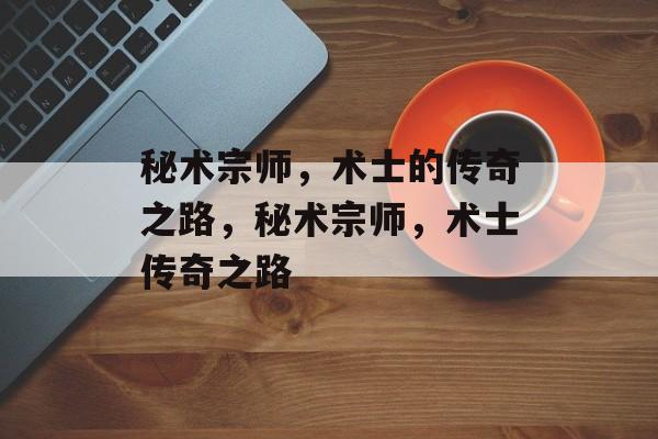 秘术宗师，术士的传奇之路，秘术宗师，术士传奇之路