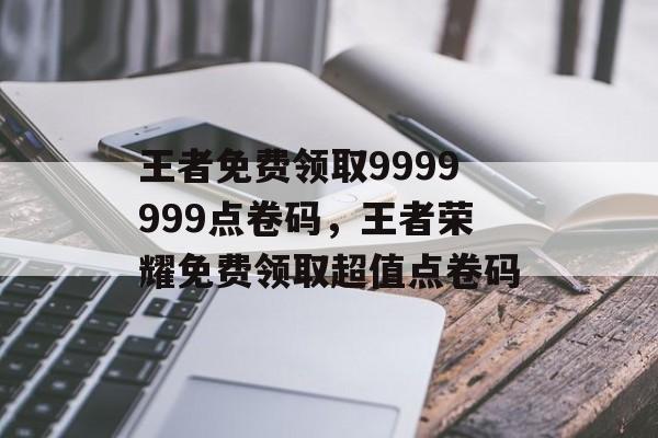 王者免费领取9999999点卷码，王者荣耀免费领取超值点卷码