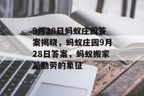 9月28日蚂蚁庄园答案揭晓，蚂蚁庄园9月28日答案，蚂蚁搬家是勤劳的象征