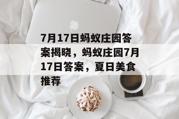 7月17日蚂蚁庄园答案揭晓，蚂蚁庄园7月17日答案，夏日美食推荐