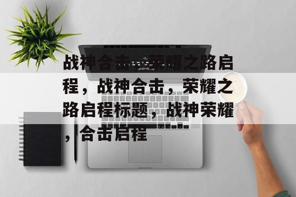 战神合击，荣耀之路启程，战神合击，荣耀之路启程标题，战神荣耀，合击启程