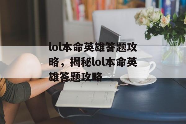 lol本命英雄答题攻略，揭秘lol本命英雄答题攻略，揭秘lol本命英雄答题攻略