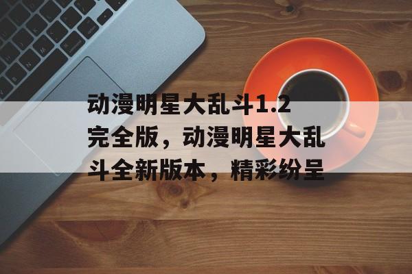 动漫明星大乱斗1.2完全版，动漫明星大乱斗全新版本，精彩纷呈