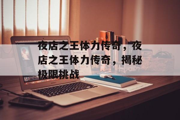 夜店之王体力传奇，夜店之王体力传奇，揭秘极限挑战