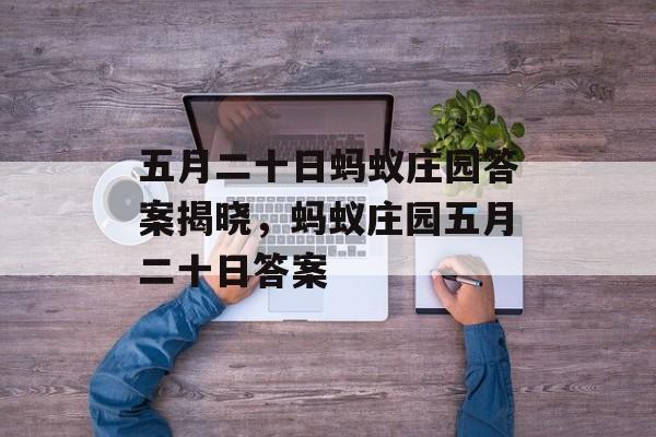 五月二十日蚂蚁庄园答案揭晓，蚂蚁庄园五月二十日答案