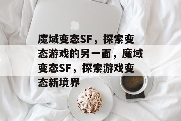 魔域变态SF，探索变态游戏的另一面，魔域变态SF，探索游戏变态新境界